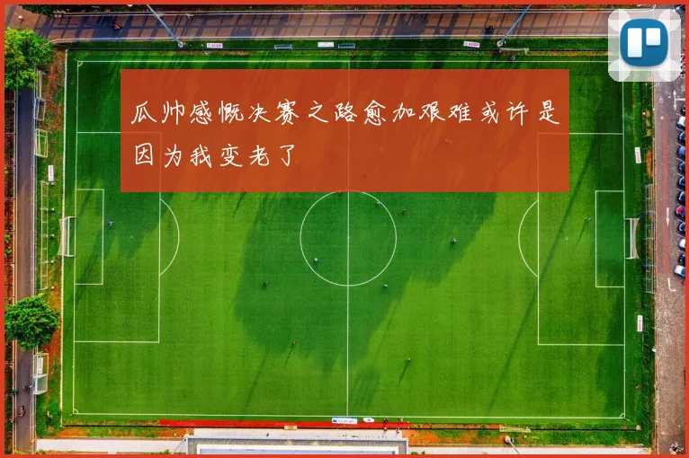 瓜帅感慨决赛之路愈加艰难或许是因为我变老了