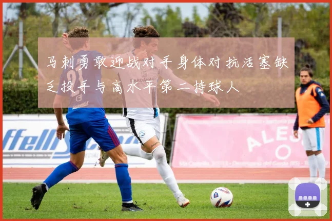 马刺勇敢迎战对手身体对抗活塞缺乏投手与高水平第二持球人