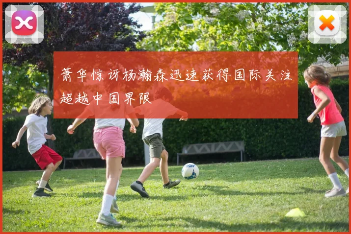 萧华惊讶杨瀚森迅速获得国际关注超越中国界限
