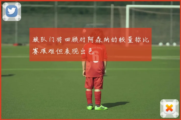 狼队门将回顾对阿森纳的较量称比赛艰难但表现出色