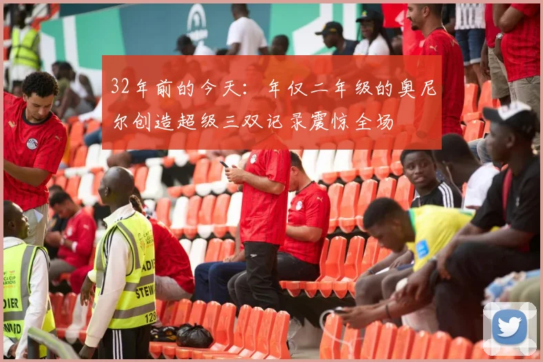 32年前的今天：年仅二年级的奥尼尔创造超级三双记录震惊全场
