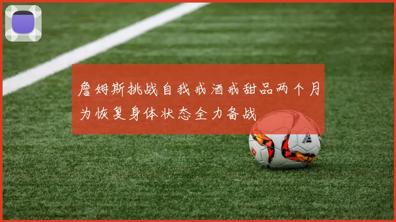 詹姆斯挑战自我戒酒戒甜品两个月为恢复身体状态全力备战