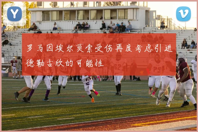 罗马因埃尔莫索受伤再度考虑引进德勒古欣的可能性