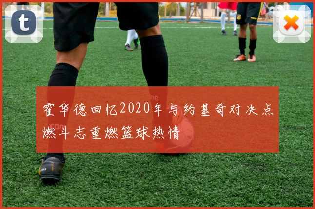 霍华德回忆2020年与约基奇对决点燃斗志重燃篮球热情