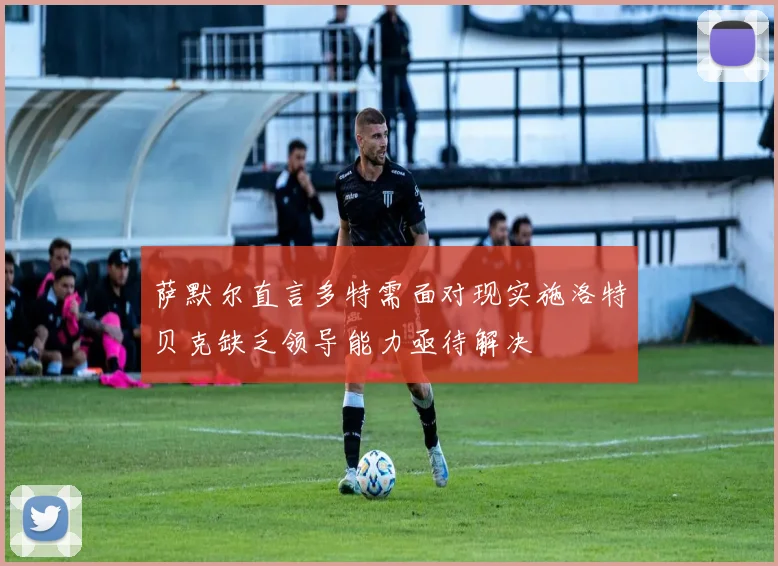 萨默尔直言多特需面对现实施洛特贝克缺乏领导能力亟待解决
