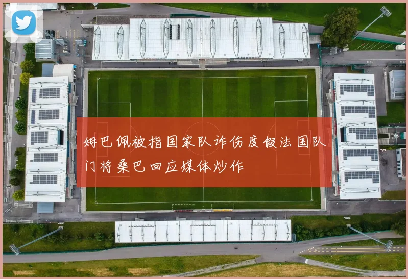 姆巴佩被指国家队诈伤度假法国队门将桑巴回应媒体炒作