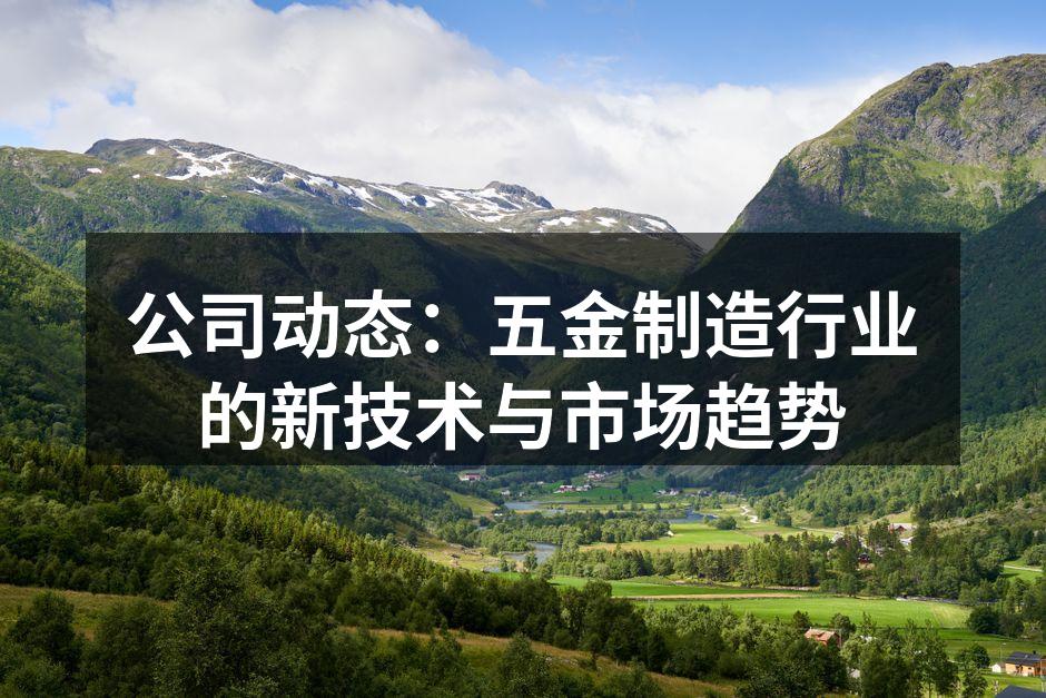 公司动态：五金制造行业的新技术与市场趋势