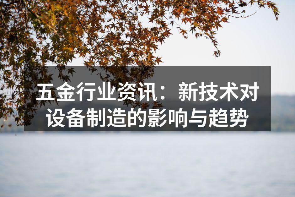 五金行业资讯：新技术对设备制造的影响与趋势