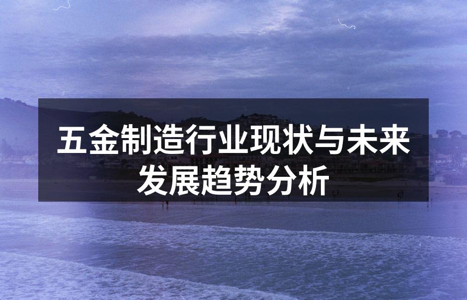 五金制造行业现状与未来发展趋势分析