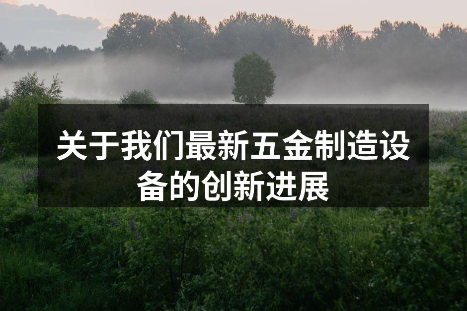 关于我们最新五金制造设备的创新进展